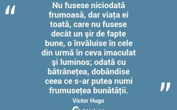 Nu fusese niciodată frumoasă, dar viaţa ei toată, care nu fusese decât un şir de fapte bune, o învăluise în cele din urmă în ceva imaculat şi luminos; odată cu bătrâneţea, dobândise ceea ce s-ar putea numi frumuseţea bunătăţii. Victor Hugo...