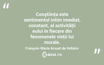 Conştiinţa este sentimentul intim imediat, constant, al activităţii eului în fiecare din fenomenele vieţii lui morale. François-Marie Arouet de Voltaire...