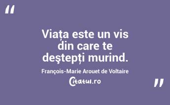 Viaţa este un vis din care te deştepţi murind. François-Marie Arouet de Voltaire...
