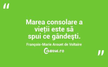 Marea consolare a vieţii este să spui ce gândeşti. François-Marie Arouet de Voltaire...