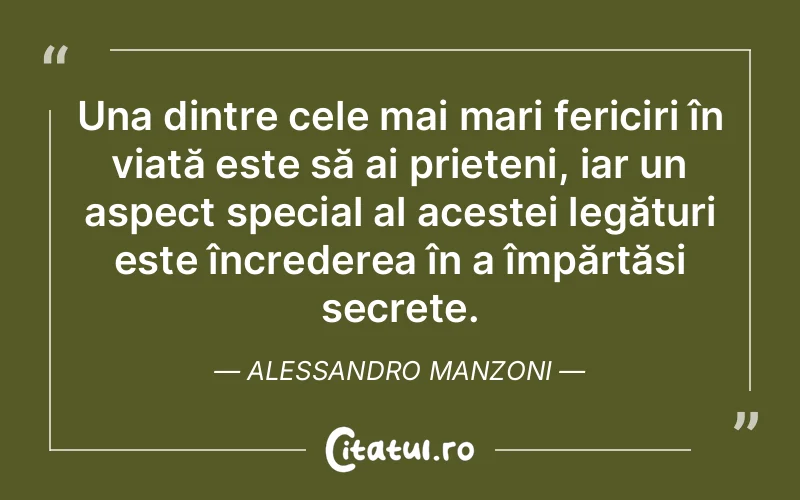 Una dintre cele mai mari fericiri în viață este să ai prieteni, iar un aspect special al acestei legături este încrederea în a împărtăși secrete. Alessandro Manzoni