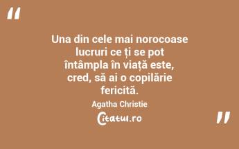 Una din cele mai norocoase lucruri ce ţi se pot întâmpla în viaţă este, cred, să ai o copilărie fericită. Agatha Christie...