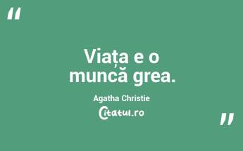 Viaţa e o muncă grea. Agatha Christie...