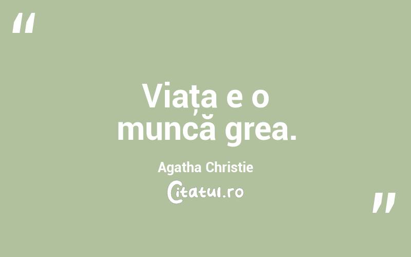 Viaţa e o muncă grea. Agatha Christie

