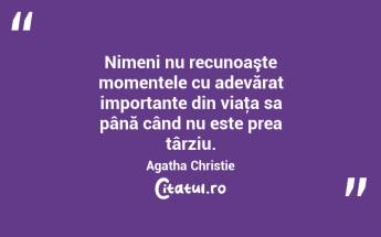 Nimeni nu recunoaşte momentele cu adevărat importante din viaţa sa până când nu este prea târziu. Agatha Christie...