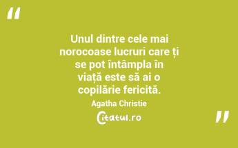 Unul dintre cele mai norocoase lucruri care ţi se pot întâmpla în viaţă este să ai o copilărie fericită. Agatha Christie...