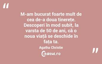 M-am bucurat foarte mult de cea de-a doua tinereţe. Descoperi în mod subit, la varsta de 50 de ani, că o noua viaţă se deschide în faţa ta. Agatha Christie...