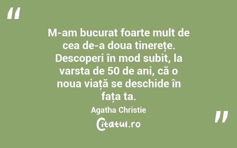 M-am bucurat foarte mult de cea de-a doua tinereţe. Descoperi în mod subit, la varsta de 50 de ani, că o noua viaţă se deschide în faţa ta. Agatha Christie