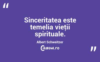 Sinceritatea este temelia vieţii spirituale. Albert Schweitzer...