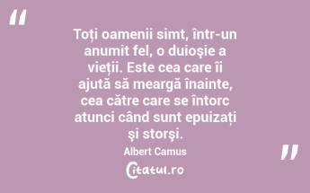 Toţi oamenii simt, într-un anumit fel, o duioşie a vieţii. Este cea care îi ajută să meargă înainte, cea către care se întorc atunci când sunt epuizaţi şi storşi. Albert Camus...