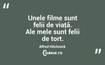 Unele filme sunt felii de viaţă. Ale mele sunt felii de tort. Alfred Hitchcock...