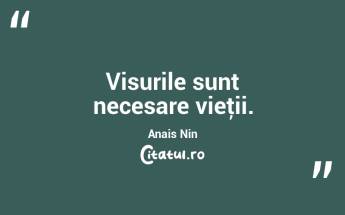 Visurile sunt necesare vieţii. Anais Nin...