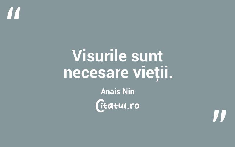 Visurile sunt necesare vieţii. Anais Nin
