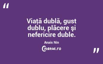 Viaţă dublă, gust dublu, plăcere şi nefericire duble. Anais Nin...