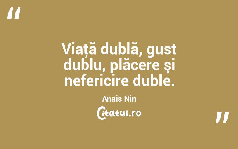 Viaţă dublă, gust dublu, plăcere şi nefericire duble. Anais Nin
