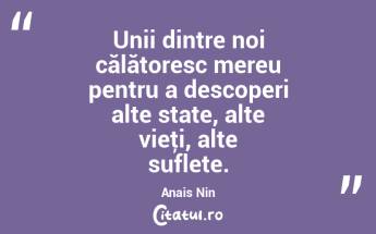 Unii dintre noi călătoresc mereu pentru a descoperi alte state, alte vieţi, alte suflete. Anais Nin...