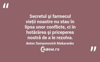 Secretul şi farmecul vieţii noastre nu stau în lipsa unor conflicte, ci în hotărârea şi priceperea nostră de a le rezolva. Anton Semyonovich Makarenko...
