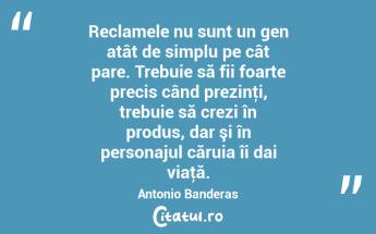 Reclamele nu sunt un gen atât de simplu pe cât pare. Trebuie să fii foarte precis când prezinţi, trebuie să crezi în produs, dar şi în personajul căruia îi dai viaţă. Antonio Banderas...