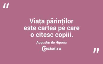 Viaţa părinţilor este cartea pe care o citesc copiii. Augustin de Hipona...