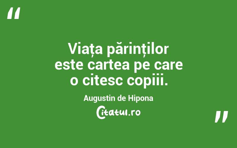 Viaţa părinţilor este cartea pe care o citesc copiii. Augustin de Hipona
