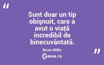 Sunt doar un tip obişnuit, care a avut o viaţă incredibil de binecuvântată. Bruce Willis...