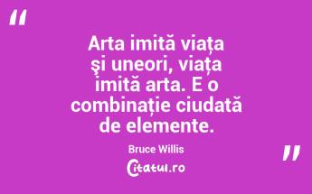 Arta imită viaţa şi uneori, viaţa imită arta. E o combinaţie ciudată de elemente. Bruce Willis...