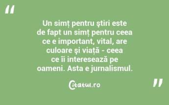 Un simţ pentru ştiri este de fapt un simţ pentru ceea ce e important, vital, are culoare şi viaţă - ceea ce îi interesează pe oameni. Asta e jurnalismul. ...