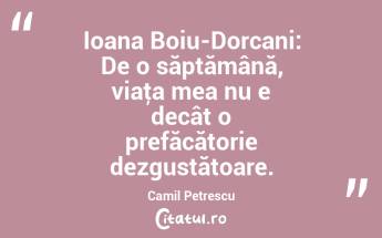 Ioana Boiu-Dorcani: De o săptămână, viaţa mea nu e decât o prefăcătorie dezgustătoare. Camil Petrescu...