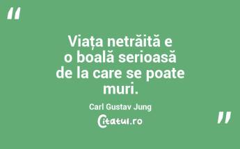 Viaţa netrăită e o boală serioasă de la care se poate muri. Carl Gustav Jung...