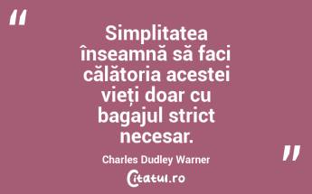Simplitatea înseamnă să faci călătoria acestei vieţi doar cu bagajul strict necesar. Charles Dudley Warner...