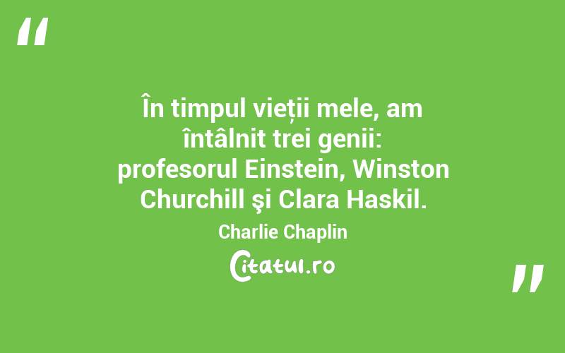 În timpul vieţii mele, am întâlnit trei genii: profesorul Einstein, Winston Churchill şi Clara Haskil. Charlie Chaplin