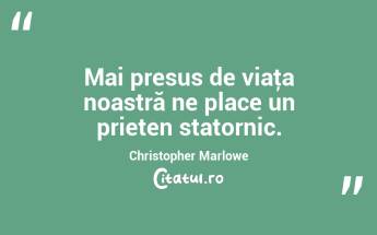 Mai presus de viaţa noastră ne place un prieten statornic. Christopher Marlowe...