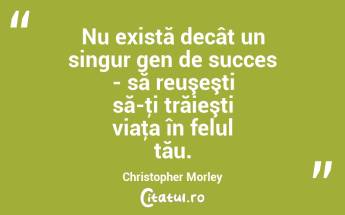 Nu există decât un singur gen de succes - să reuşeşti să-ţi trăieşti viaţa în felul tău. Christopher Morley...