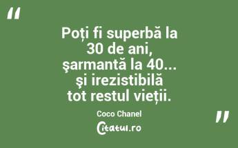 Poţi fi superbă la 30 de ani, şarmantă la 40... şi irezistibilă tot restul vieţii. Coco Chanel...