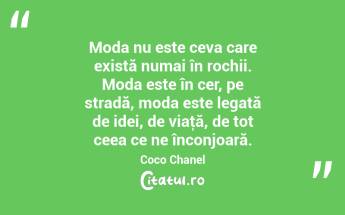 Moda nu este ceva care există numai în rochii. Moda este în cer, pe stradă, moda este legată de idei, de viaţă, de tot ceea ce ne înconjoară. Coco Chanel...