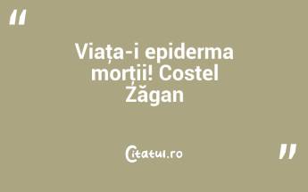 Viaţa-i epiderma morţii! Costel Zăgan...