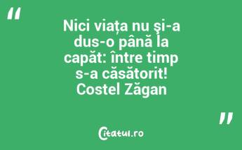 Nici viaţa nu şi-a dus-o până la capăt: între timp s-a căsătorit! Costel Zăgan...