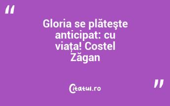Gloria se plăteşte anticipat: cu viaţa! Costel Zăgan...