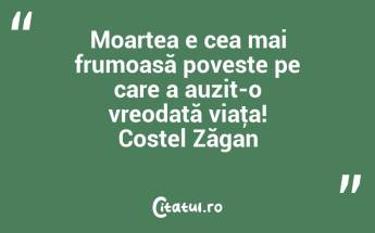 Moartea e cea mai frumoasă poveste pe care a auzit-o vreodată viaţa! Costel Zăgan...