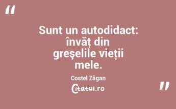 Sunt un autodidact: învăţ din greşelile vieţii mele. Costel Zăgan...