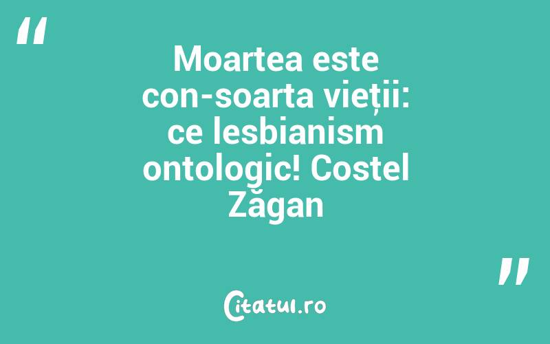 Moartea este con-soarta vieţii: ce lesbianism ontologic! Costel Zăgan