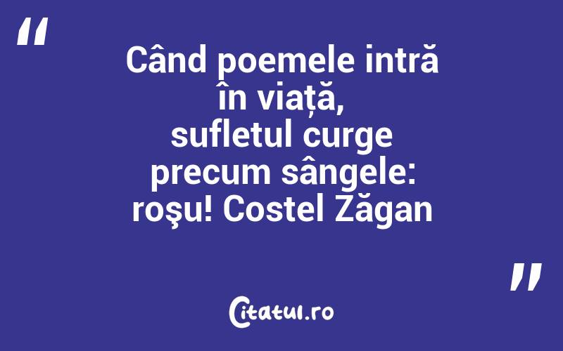Când poemele intră în viaţă, sufletul curge precum sângele: roşu! Costel Zăgan