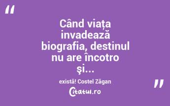 Când viaţa invadează biografia, destinul nu are încotro şi... există! Costel Zăgan...