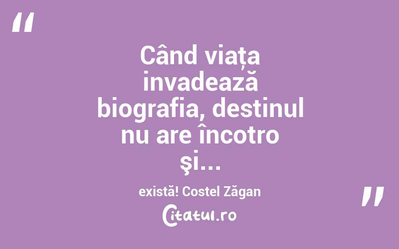 Când viaţa invadează biografia, destinul nu are încotro şi... există! Costel Zăgan
