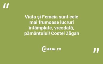 Viaţa şi Femeia sunt cele mai frumoase lucruri întâmplate, vreodată, pământului! Costel Zăgan...