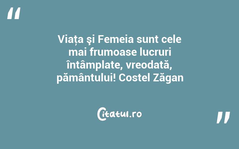 Viaţa şi Femeia sunt cele mai frumoase lucruri întâmplate, vreodată, pământului! Costel Zăgan
