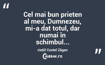 Cel mai bun prieten al meu, Dumnezeu, mi-a dat totul, dar numai în schimbul... vieţii! Costel Zăgan...