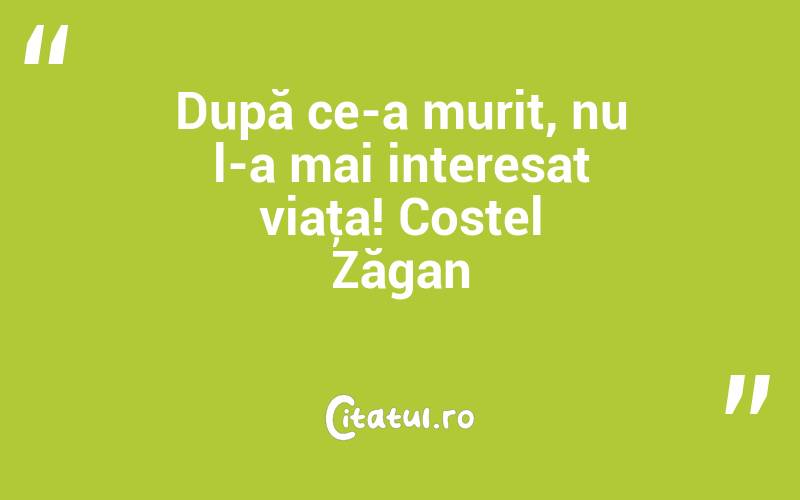 După ce-a murit, nu l-a mai interesat viaţa! Costel Zăgan
