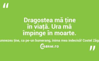 Dragostea mă ţine în viaţă. Ura mă împinge în moarte. Dumnezeu ţine, ca pe-un bumerang, inima mea indecisă! Costel Zăgan...
