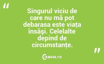 Singurul viciu de care nu mă pot debarasa este viaţa însăşi. Celelalte depind de circumstanţe. ...